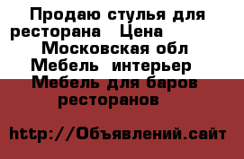 Продаю стулья для ресторана › Цена ­ 2 000 - Московская обл. Мебель, интерьер » Мебель для баров, ресторанов   